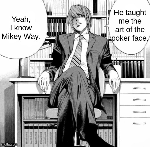 Light Yagami | Yeah, I know Mikey Way. He taught me the art of the poker face. | image tagged in light yagami | made w/ Imgflip meme maker