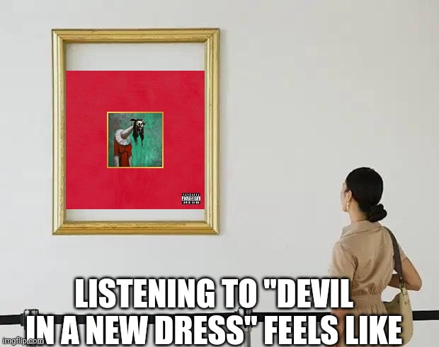 LISTENING TO "DEVIL IN A NEW DRESS" FEELS LIKE | image tagged in music meme,hip hop,kanye west | made w/ Imgflip meme maker