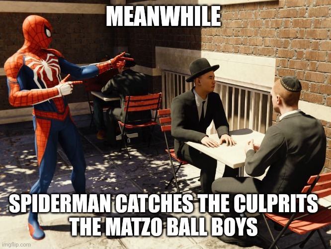 Spiderman | MEANWHILE; SPIDERMAN CATCHES THE CULPRITS 
THE MATZO BALL BOYS | image tagged in spiderman | made w/ Imgflip meme maker
