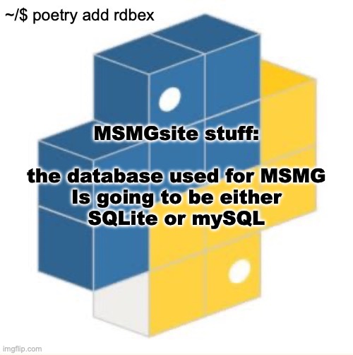 (and no, I know how to prevent SQLinjections.) | MSMGsite stuff:
 
the database used for MSMG
Is going to be either
SQLite or mySQL | image tagged in rdbex template | made w/ Imgflip meme maker