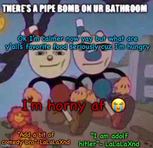 New Lala temp cuz I’m silly | Ok I’m calmer now yay but what are y’all’s favorite food seriously cuz I’m hungry; I’m horny af 😭 | image tagged in new lala temp cuz i m silly | made w/ Imgflip meme maker