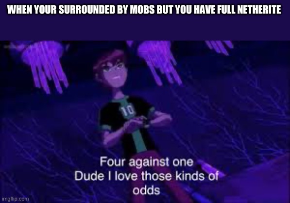 They really should have learned by now | WHEN YOUR SURROUNDED BY MOBS BUT YOU HAVE FULL NETHERITE | image tagged in ben 10 i like those odds | made w/ Imgflip meme maker
