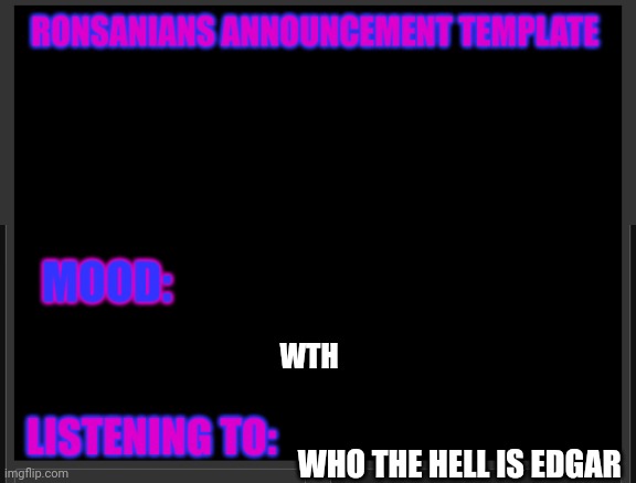 Ronsanians announcement template | WTH; WHO THE HELL IS EDGAR | image tagged in ronsanians announcement template | made w/ Imgflip meme maker