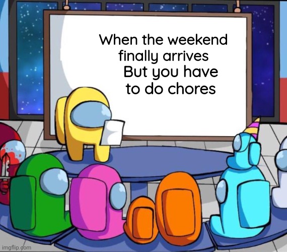 among us presentation | When the weekend finally arrives; But you have to do chores | image tagged in among us presentation | made w/ Imgflip meme maker