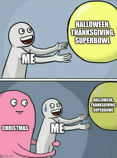 A half a year all for one day | HALLOWEEN, THANKSGIVING, SUPERBOWL; ME; HALLOWEEN, THANKSGIVING, SUPERBOWL; CHRISTMAS; ME | image tagged in memes,running away balloon | made w/ Imgflip meme maker