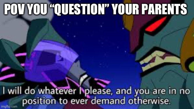 I only asked a question | POV YOU “QUESTION” YOUR PARENTS | image tagged in ben 10 i will do whatever i please | made w/ Imgflip meme maker