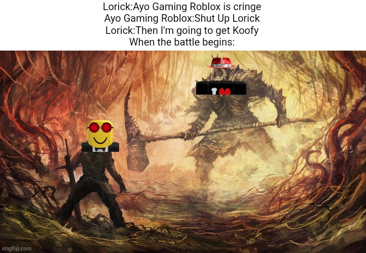 Koofy VS. Ayo Gaming Roblox | Lorick:Ayo Gaming Roblox is cringe
Ayo Gaming Roblox:Shut Up Lorick
Lorick:Then I'm going to get Koofy
When the battle begins: | image tagged in epic battle,koofy,ayo gaming roblox,roblox,war youtuber,meme | made w/ Imgflip meme maker