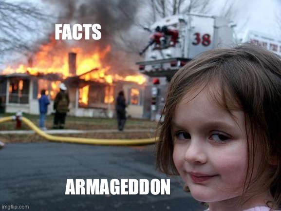 Facts’s Expiration Date | FACTS; ARMAGEDDON | image tagged in memes,disaster girl,facts | made w/ Imgflip meme maker