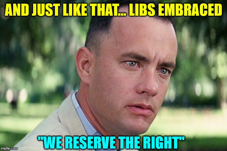 And Just Like That Meme | AND JUST LIKE THAT... LIBS EMBRACED "WE RESERVE THE RIGHT" | image tagged in memes,and just like that | made w/ Imgflip meme maker