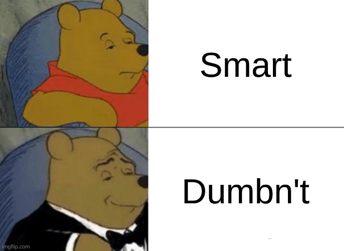 Smart? Nah. Dumbn't. | Smart; Dumbn't | image tagged in memes,tuxedo winnie the pooh,dumbn't,oh wow are you actually reading these tags,fredbear will eat all of your delectable kids | made w/ Imgflip meme maker