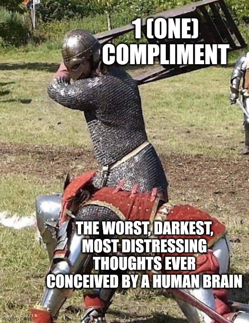 Knight Knight Chair Fight | 1 (ONE) COMPLIMENT; THE WORST, DARKEST, MOST DISTRESSING THOUGHTS EVER CONCEIVED BY A HUMAN BRAIN | image tagged in knight knight chair fight | made w/ Imgflip meme maker