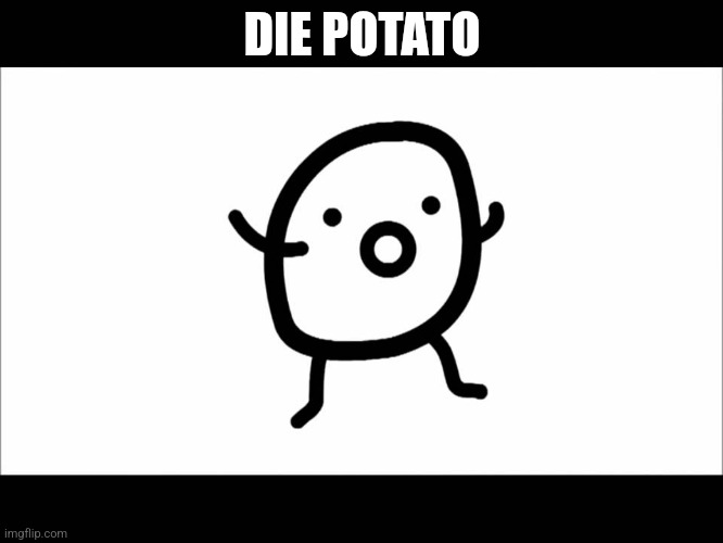 Die potato | DIE POTATO | image tagged in die potato | made w/ Imgflip meme maker