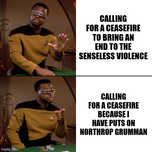 Geordi Drake | CALLING FOR A CEASEFIRE TO BRING AN END TO THE SENSELESS VIOLENCE; CALLING FOR A CEASEFIRE BECAUSE I HAVE PUTS ON NORTHROP GRUMMAN | image tagged in geordi drake | made w/ Imgflip meme maker