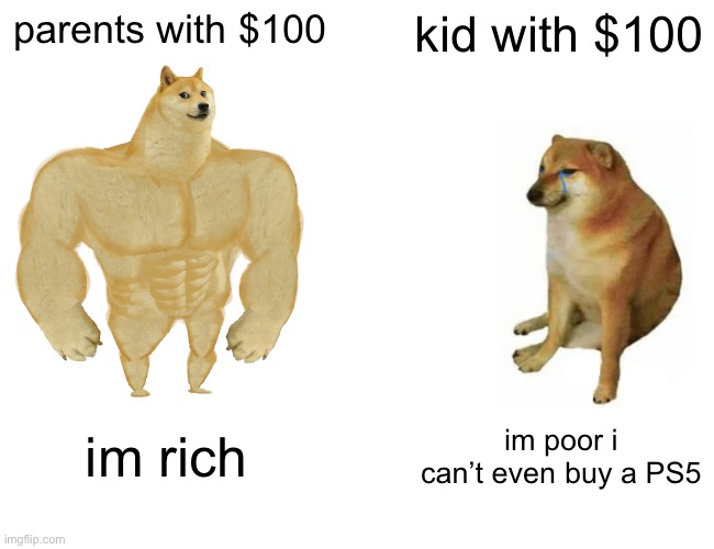 Buff Doge vs. Cheems | parents with $100; kid with $100; im rich; im poor i can’t even buy a PS5 | image tagged in memes,buff doge vs cheems | made w/ Imgflip meme maker