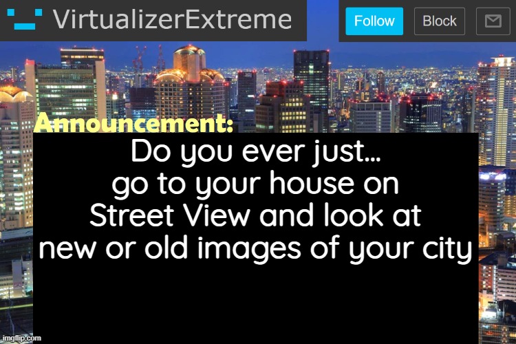 Virtualizer Updated Announcement | Do you ever just... go to your house on Street View and look at new or old images of your city | image tagged in virtualizerextreme updated announcement | made w/ Imgflip meme maker