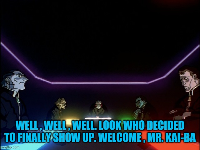 Welcome , Mr. Kai-Ba | WELL , WELL , WELL. LOOK WHO DECIDED TO FINALLY SHOW UP. WELCOME , MR. KAI-BA | image tagged in seele meeting 2 | made w/ Imgflip meme maker