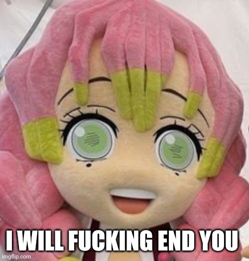 Funni Mitsuri Mascot | I WILL FUCKING END YOU | image tagged in demon slayer | made w/ Imgflip meme maker