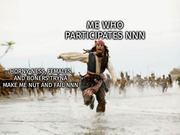 ITS SO HARD IGH! | ME WHO PARTICIPATES NNN; HORNY-NESS, FEMALES AND BONERS TRYNA MAKE ME NUT AND FAIL NNN | image tagged in memes,jack sparrow being chased | made w/ Imgflip meme maker