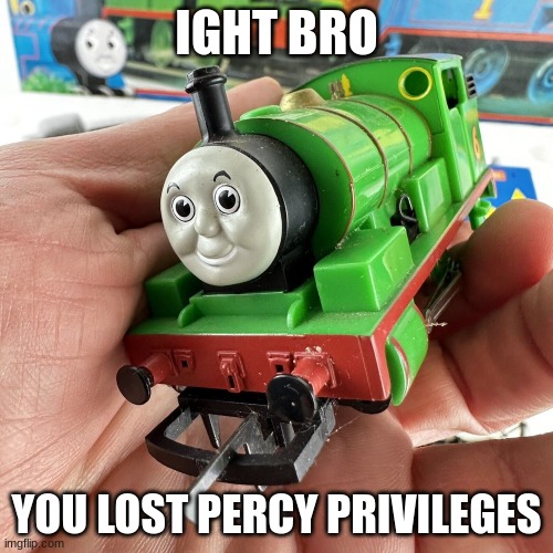 Lost Percy Privileges | IGHT BRO; YOU LOST PERCY PRIVILEGES | image tagged in thomas the tank engine,memes,fun | made w/ Imgflip meme maker