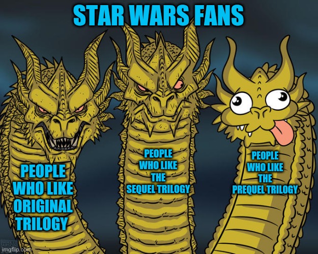 Star Wars Fans | STAR WARS FANS; PEOPLE WHO LIKE THE SEQUEL TRILOGY; PEOPLE WHO LIKE THE PREQUEL TRILOGY; PEOPLE WHO LIKE ORIGINAL TRILOGY | image tagged in three-headed dragon | made w/ Imgflip meme maker