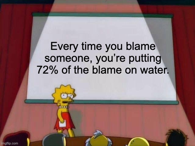 Correct me if I’m wrong about the percentage. | Every time you blame someone, you’re putting 72% of the blame on water. | image tagged in lisa simpson's presentation | made w/ Imgflip meme maker
