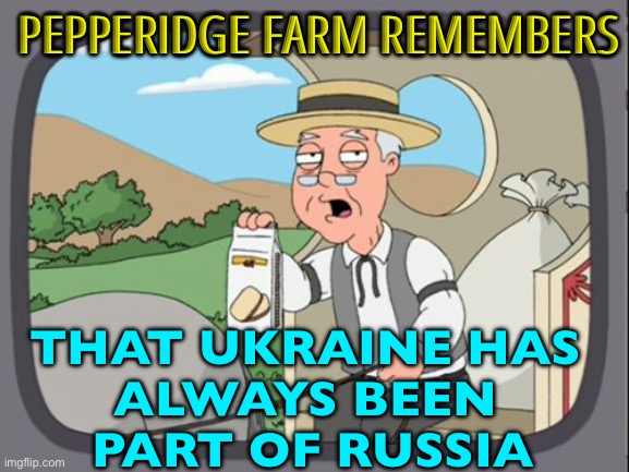 Ukraine has always been and will remain part of Russia | PEPPERIDGE FARM REMEMBERS; THAT UKRAINE HAS 
ALWAYS BEEN 
PART OF RUSSIA | image tagged in family guy pepper ridge,russo-ukrainian war,ukrainian lives matter,mother russia,good guy putin,ukraine | made w/ Imgflip meme maker