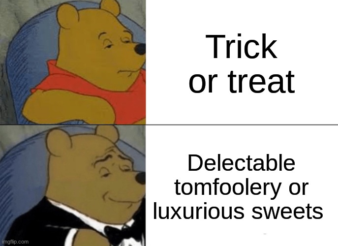 Delectable tomfoolery is crazy | Trick or treat; Delectable tomfoolery or luxurious sweets | image tagged in memes,tuxedo winnie the pooh | made w/ Imgflip meme maker