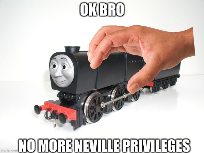 no more Neville privileges | OK BRO; NO MORE NEVILLE PRIVILEGES | image tagged in thomas the tank engine,memes,trains | made w/ Imgflip meme maker