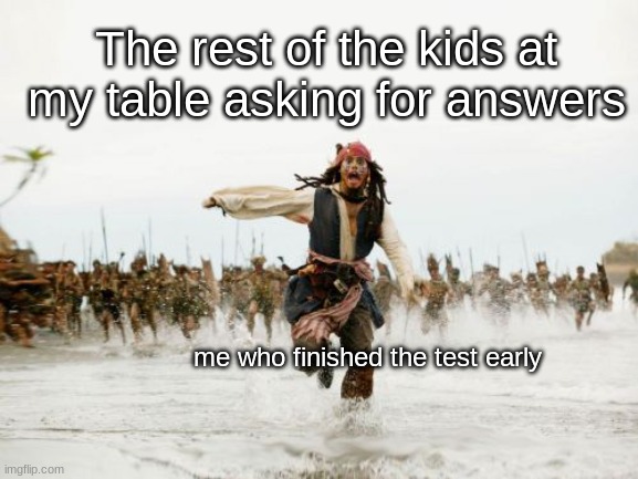 Jack Sparrow Being Chased Meme | The rest of the kids at my table asking for answers; me who finished the test early | image tagged in memes,jack sparrow being chased | made w/ Imgflip meme maker