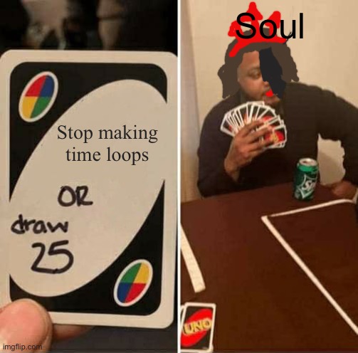 Soul be like: | Soul; Stop making time loops | image tagged in memes,uno draw 25 cards | made w/ Imgflip meme maker