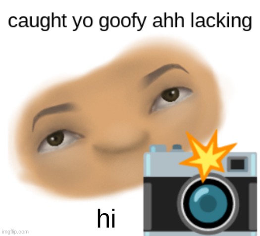 caught yo goofy ahh lacking | hi | image tagged in caught yo goofy ahh lacking | made w/ Imgflip meme maker