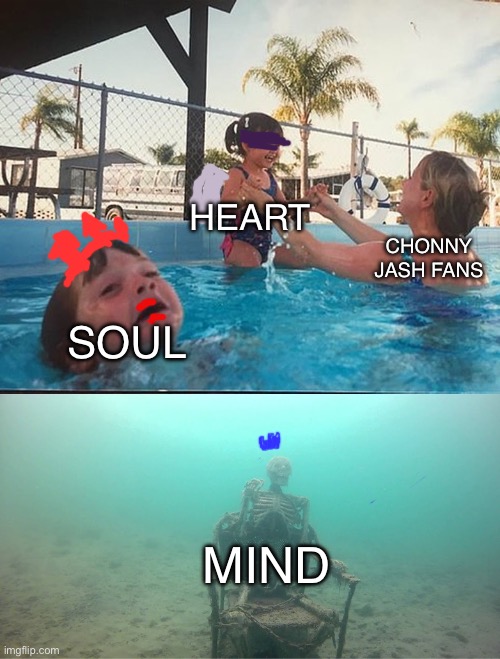 This is very true | HEART; CHONNY JASH FANS; SOUL; MIND | image tagged in mother ignoring kid drowning in a pool | made w/ Imgflip meme maker