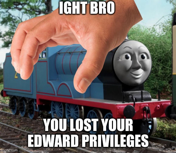 No edward privileges | IGHT BRO; YOU LOST YOUR EDWARD PRIVILEGES | image tagged in thomas the tank engine,memes,funny memes | made w/ Imgflip meme maker