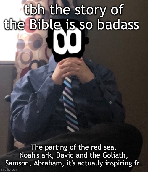 delted but he's badass | tbh the story of the Bible is so badass; The parting of the red sea, Noah's ark, David and the Goliath, Samson, Abraham, it's actually inspiring fr. | image tagged in delted but he's badass | made w/ Imgflip meme maker