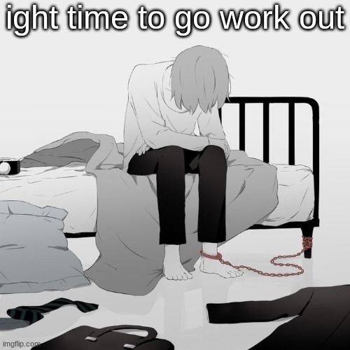 Avogado6 depression | ight time to go work out | image tagged in avogado6 depression | made w/ Imgflip meme maker