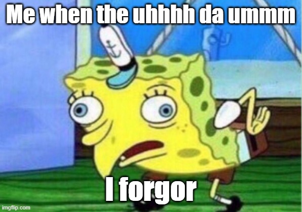 I forgor | Me when the uhhhh da ummm; I forgor | image tagged in memes,mocking spongebob | made w/ Imgflip meme maker