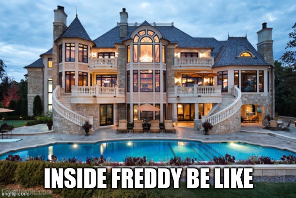 Mansion | INSIDE FREDDY BE LIKE | image tagged in mansion | made w/ Imgflip meme maker
