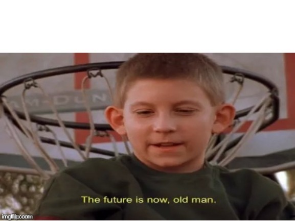 The future is now, old man | image tagged in the future is now old man | made w/ Imgflip meme maker