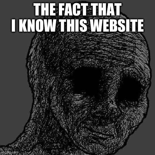 Cursed wojak | THE FACT THAT I KNOW THIS WEBSITE | image tagged in cursed wojak | made w/ Imgflip meme maker