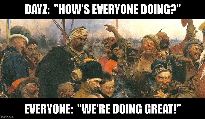 Repin Doing Great | DAYZ:  "HOW'S EVERYONE DOING?"; EVERYONE:  "WE'RE DOING GREAT!" | image tagged in repin doing great | made w/ Imgflip meme maker