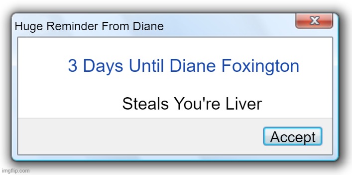 Run. | Huge Reminder From Diane; 3 Days Until Diane Foxington; Steals You're Liver; Accept | image tagged in windows 7 error message,diane,funny,fox,furry,steals you're liver | made w/ Imgflip meme maker