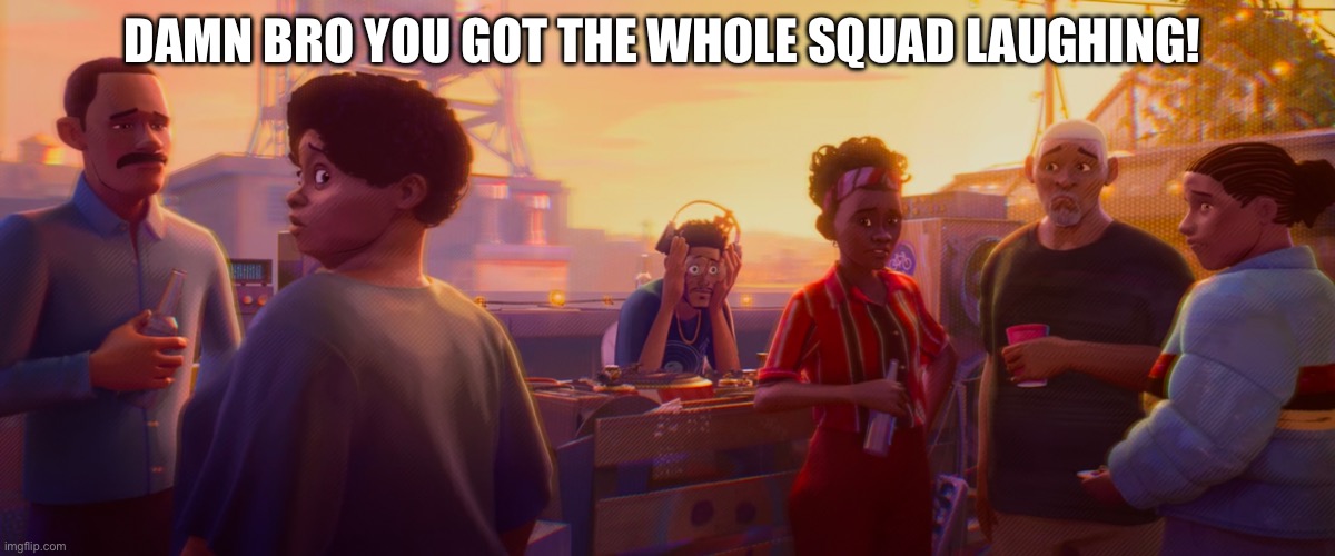 Damn Bro You Got The Whole Squad Laughing! | DAMN BRO YOU GOT THE WHOLE SQUAD LAUGHING! | image tagged in spiderman,spiderverse | made w/ Imgflip meme maker