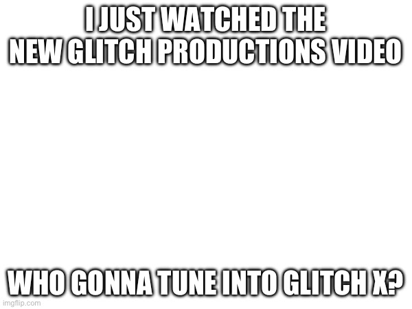 It’s on a school day tho (and I go to after school) so I might have to bring my phone to watch | I JUST WATCHED THE NEW GLITCH PRODUCTIONS VIDEO; WHO GONNA TUNE INTO GLITCH X? | image tagged in glitch productions,the amazing digital circus,murder drones,helluva boss,lackadaisy,saberspark | made w/ Imgflip meme maker