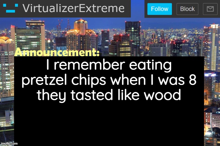 Don't know why I'm sharing this | I remember eating pretzel chips when I was 8
they tasted like wood | image tagged in virtualizerextreme updated announcement | made w/ Imgflip meme maker