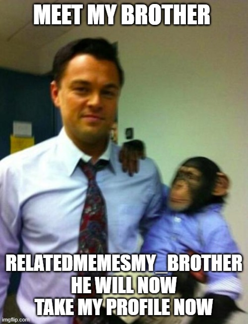 Meet my son monke | MEET MY BROTHER; RELATEDMEMESMY_BROTHER HE WILL NOW TAKE MY PROFILE NOW | image tagged in meet my son monke | made w/ Imgflip meme maker