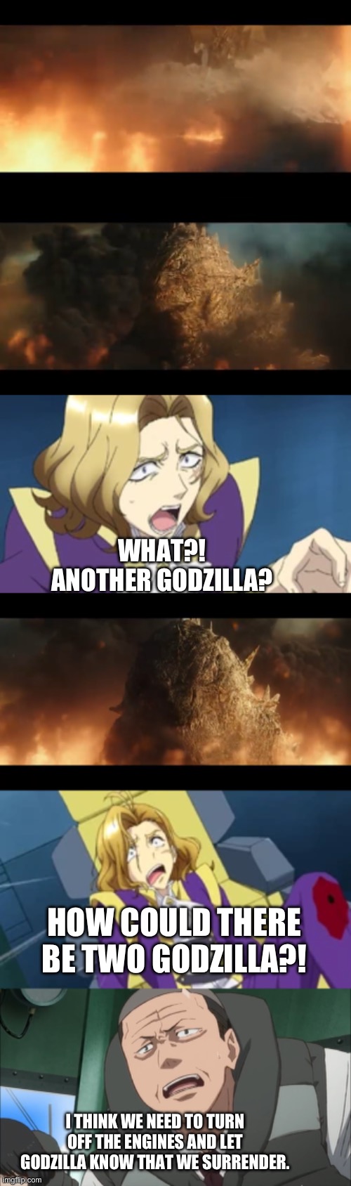 Legendary Godzilla reveal himself | WHAT?! ANOTHER GODZILLA? HOW COULD THERE BE TWO GODZILLA?! I THINK WE NEED TO TURN OFF THE ENGINES AND LET GODZILLA KNOW THAT WE SURRENDER. | image tagged in anime,godzilla | made w/ Imgflip meme maker