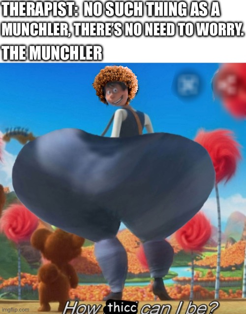 The munchler fr | THERAPIST:; NO SUCH THING AS A; THE MUNCHLER; MUNCHLER, THERE’S NO NEED TO WORRY. | image tagged in thicc onceler,icespice,the lorax | made w/ Imgflip meme maker