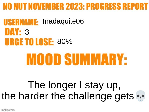No Nut November 2023 Progress Report | Inadaquite06; 3; 80%; The longer I stay up, the harder the challenge gets💀 | image tagged in no nut november 2023 progress report | made w/ Imgflip meme maker