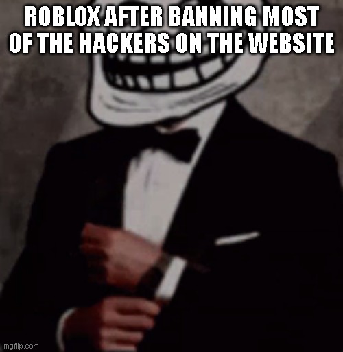 ROBLOX AFTER BANNING MOST OF THE HACKERS ON THE WEBSITE | image tagged in we do a little trolling | made w/ Imgflip meme maker