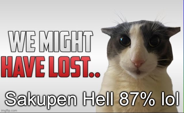 Update for Sakupen Hell… | Sakupen Hell 87% lol | image tagged in we might have lost | made w/ Imgflip meme maker